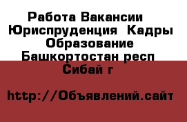 Работа Вакансии - Юриспруденция, Кадры, Образование. Башкортостан респ.,Сибай г.